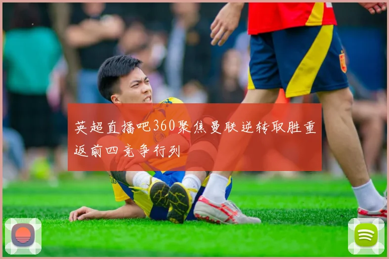 英超直播吧360聚焦曼联逆转取胜重返前四竞争行列