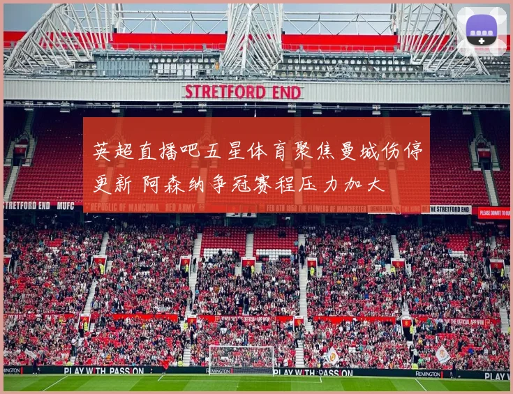 英超直播吧五星体育聚焦曼城伤停更新 阿森纳争冠赛程压力加大