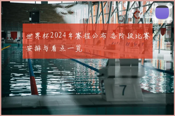 世界杯2024年赛程公布 各阶段比赛安排与看点一览