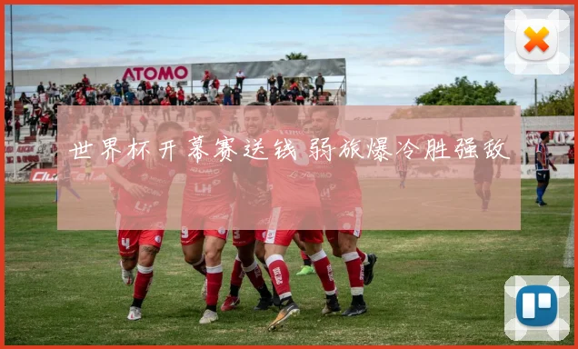 世界杯开幕赛送钱 弱旅爆冷胜强敌