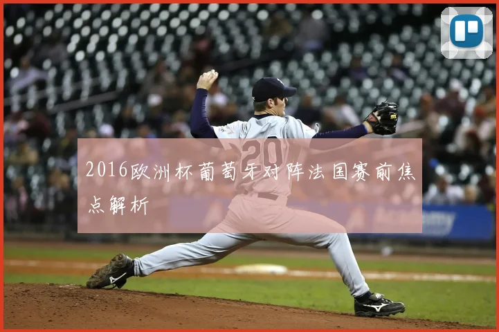 2016欧洲杯葡萄牙对阵法国赛前焦点解析
