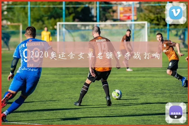2020奥运会女单名额争夺战打响