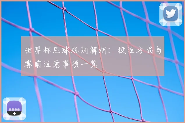 世界杯压球规则解析:投注方式与赛前注意事项一览