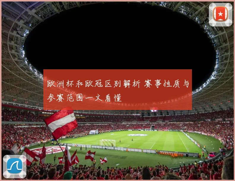 欧洲杯和欧冠区别解析 赛事性质与参赛范围一文看懂
