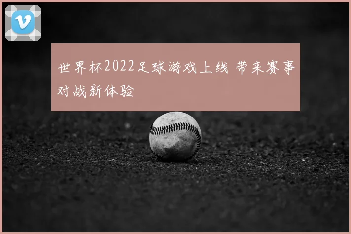 世界杯2022足球游戏上线 带来赛事对战新体验