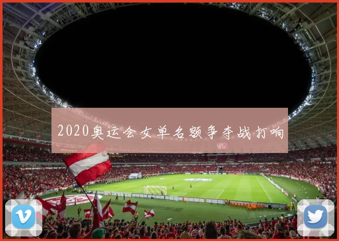 2020奥运会女单名额争夺战打响